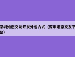 深圳婚恋交友开发外包方式（深圳婚恋交友平台）