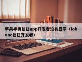 苹果手机信任app开发者没有显示（iohone信任开发者）