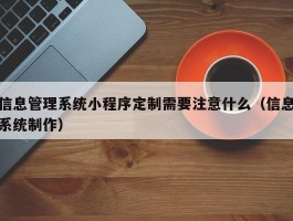 信息管理系统小程序定制需要注意什么（信息系统制作）
