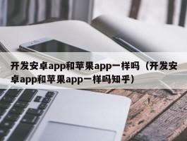 开发安卓app和苹果app一样吗（开发安卓app和苹果app一样吗知乎）