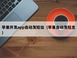 苹果开发app自动发短信（苹果自动发短息）