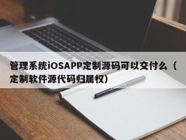 管理系统iOSAPP定制源码可以交付么（定制软件源代码归属权）