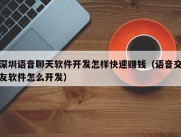 深圳语音聊天软件开发怎样快速赚钱（语音交友软件怎么开发）