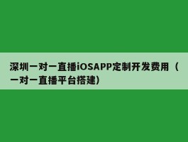 深圳一对一直播iOSAPP定制开发费用（一对一直播平台搭建）
