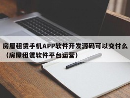 房屋租赁手机APP软件开发源码可以交付么（房屋租赁软件平台运营）