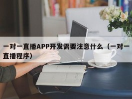 一对一直播APP开发需要注意什么（一对一直播程序）