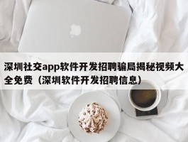 深圳社交app软件开发招聘骗局揭秘视频大全免费（深圳软件开发招聘信息）