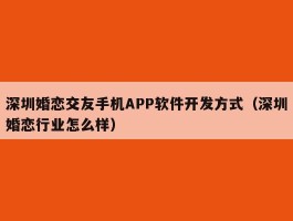 深圳婚恋交友手机APP软件开发方式（深圳婚恋行业怎么样）