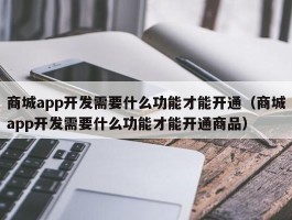 商城app开发需要什么功能才能开通（商城app开发需要什么功能才能开通商品）