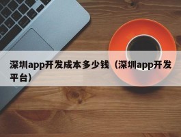 深圳app开发成本多少钱（深圳app开发平台）