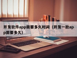 开发软件app需要多久时间（开发一款app需要多久）