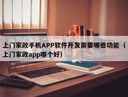 上门家政手机APP软件开发需要哪些功能（上门家政app哪个好）