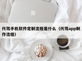 代驾手机软件定制流程是什么（代驾app制作流程）