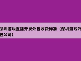 深圳游戏直播开发外包收费标准（深圳游戏外包公司）