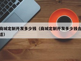 商城定制开发多少钱（商城定制开发多少钱合适）