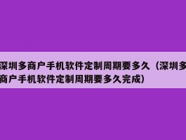 深圳多商户手机软件定制周期要多久（深圳多商户手机软件定制周期要多久完成）