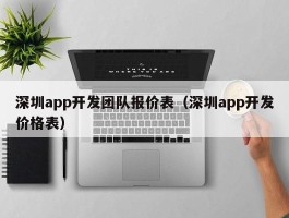 深圳app开发团队报价表（深圳app开发价格表）