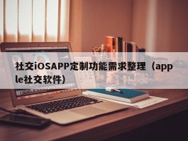 社交iOSAPP定制功能需求整理（apple社交软件）