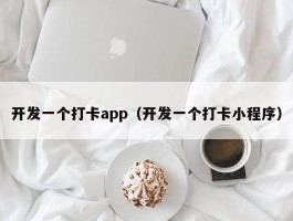 开发一个打卡app（开发一个打卡小程序）