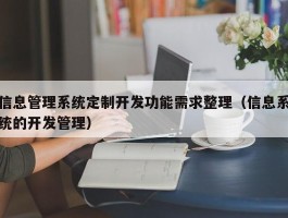 信息管理系统定制开发功能需求整理（信息系统的开发管理）