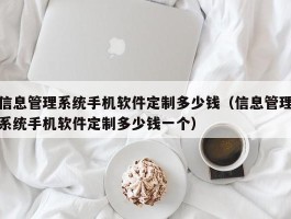 信息管理系统手机软件定制多少钱（信息管理系统手机软件定制多少钱一个）