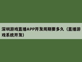 深圳游戏直播APP开发周期要多久（直播游戏系统开发）