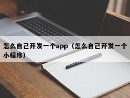 怎么自己开发一个app（怎么自己开发一个小程序）
