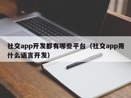 社交app开发都有哪些平台（社交app用什么语言开发）