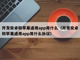 开发安卓和苹果通用app用什么（开发安卓和苹果通用app用什么协议）