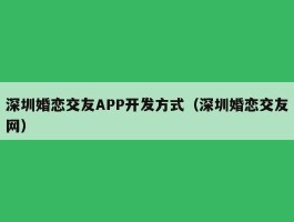 深圳婚恋交友APP开发方式（深圳婚恋交友网）