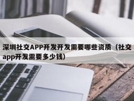 深圳社交APP开发开发需要哪些资质（社交app开发需要多少钱）