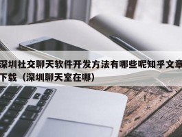 深圳社交聊天软件开发方法有哪些呢知乎文章下载（深圳聊天室在哪）