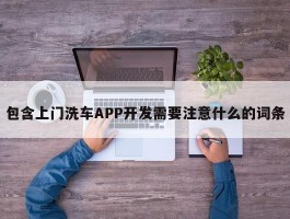 包含上门洗车APP开发需要注意什么的词条