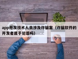 app开发技术人员涉及诈骗案（诈骗软件的开发者属于犯罪吗）