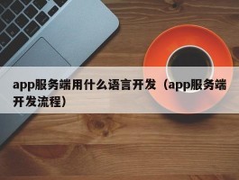 app服务端用什么语言开发（app服务端开发流程）