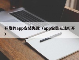 开发的app安装失败（app安装无法打开）