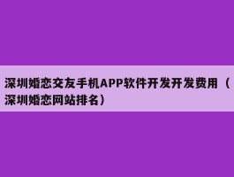 深圳婚恋交友手机APP软件开发开发费用（深圳婚恋网站排名）