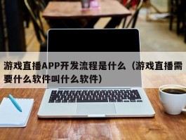游戏直播APP开发流程是什么（游戏直播需要什么软件叫什么软件）
