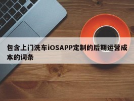包含上门洗车iOSAPP定制的后期运营成本的词条
