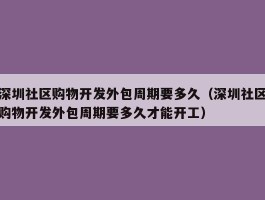 深圳社区购物开发外包周期要多久（深圳社区购物开发外包周期要多久才能开工）