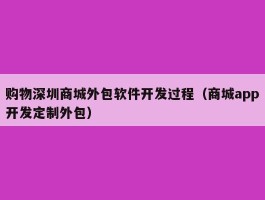 购物深圳商城外包软件开发过程（商城app开发定制外包）