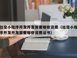 社交小程序开发开发需要哪些资质（社交小程序开发开发需要哪些资质证书）