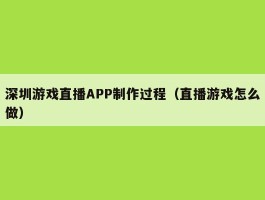 深圳游戏直播APP制作过程（直播游戏怎么做）
