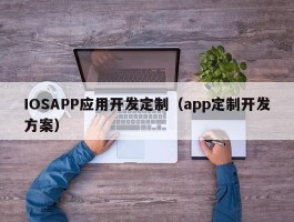IOSAPP应用开发定制（app定制开发方案）