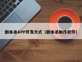 剧本杀APP开发方式（剧本杀制作软件）