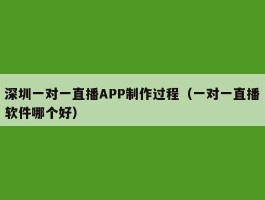 深圳一对一直播APP制作过程（一对一直播软件哪个好）