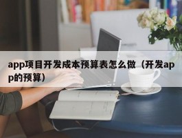 app项目开发成本预算表怎么做（开发app的预算）