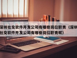 深圳社交软件开发公司有哪些岗位职责（深圳社交软件开发公司有哪些岗位职责呢）