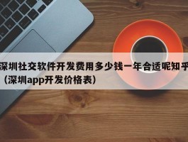 深圳社交软件开发费用多少钱一年合适呢知乎（深圳app开发价格表）