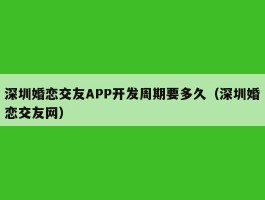 深圳婚恋交友APP开发周期要多久（深圳婚恋交友网）